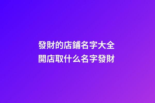 發財的店鋪名字大全 開店取什么名字發財
